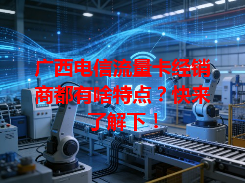 广西电信流量卡经销商都有啥特点？快来了解下！