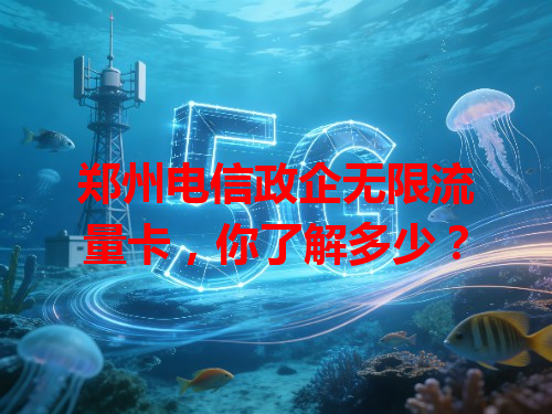 郑州电信政企无限流量卡，你了解多少？