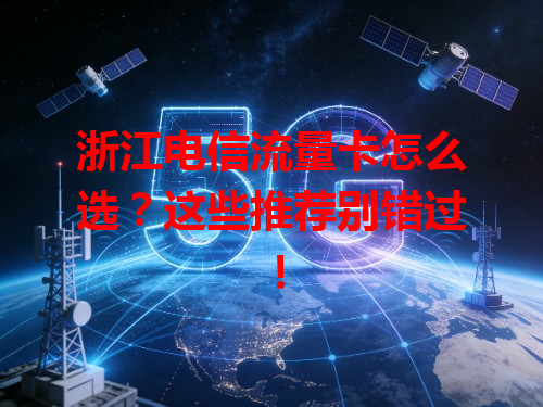 浙江电信流量卡怎么选？这些推荐别错过！