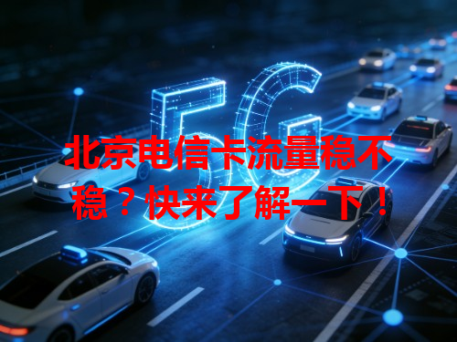 北京电信卡流量稳不稳？快来了解一下！