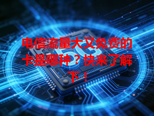 电信流量大又免费的卡是哪种？快来了解下！