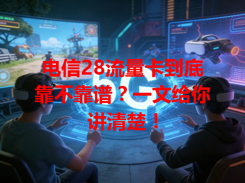 电信28流量卡到底靠不靠谱？一文给你讲清楚！