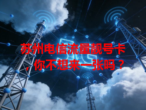 苏州电信流量靓号卡，你不想来一张吗？