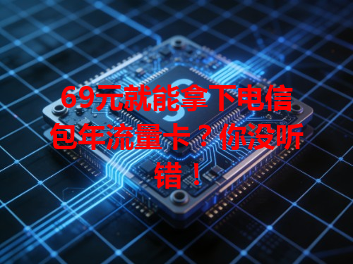 69元就能拿下电信包年流量卡？你没听错！