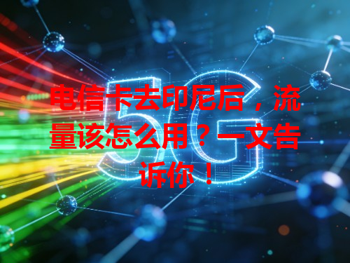 电信卡去印尼后，流量该怎么用？一文告诉你！