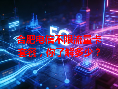 合肥电信不限流量卡套餐，你了解多少？