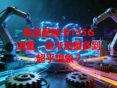 电信星驰卡135G流量，这卡流量多到超乎想象？