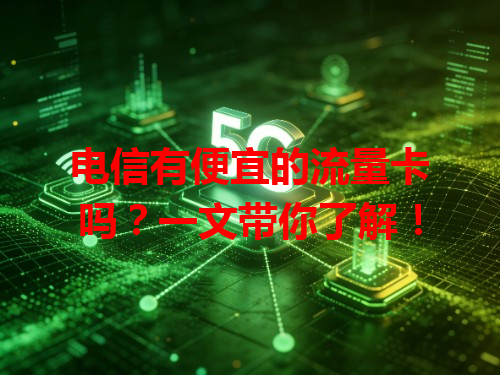 电信有便宜的流量卡吗？一文带你了解！