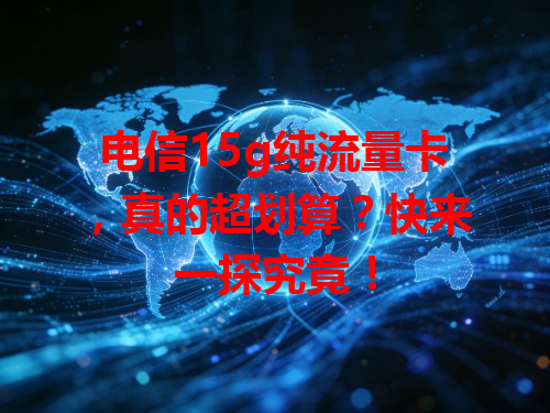 电信15g纯流量卡，真的超划算？快来一探究竟！