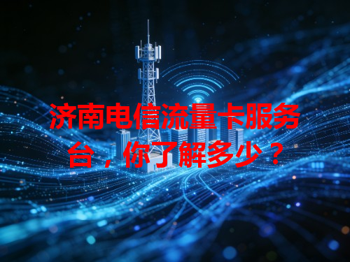 济南电信流量卡服务台，你了解多少？