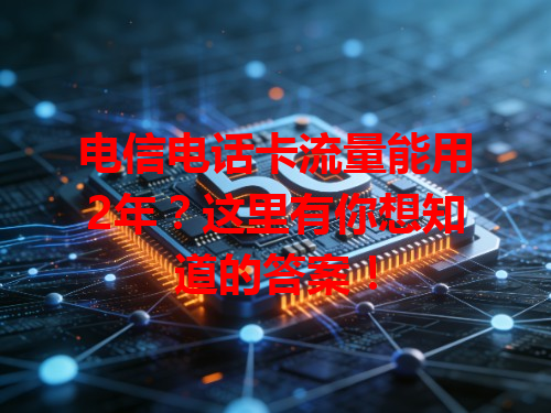 电信电话卡流量能用2年？这里有你想知道的答案！
