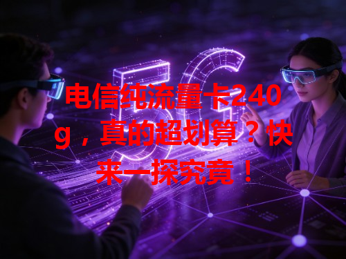电信纯流量卡240g，真的超划算？快来一探究竟！