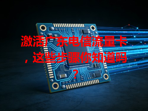 激活广东电信流量卡，这些步骤你知道吗？