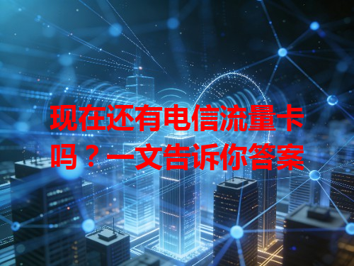 现在还有电信流量卡吗？一文告诉你答案