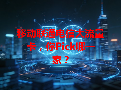 移动联通电信大流量卡，你Pick哪一家？