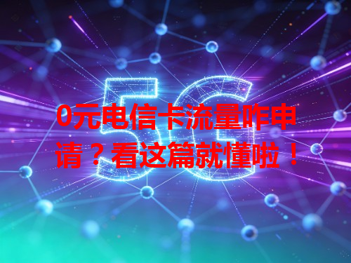 0元电信卡流量咋申请？看这篇就懂啦！