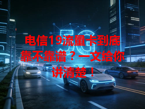 电信19流量卡到底靠不靠谱？一文给你讲清楚！
