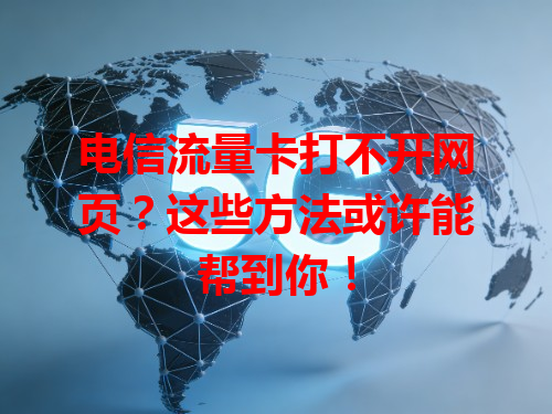 电信流量卡打不开网页？这些方法或许能帮到你！