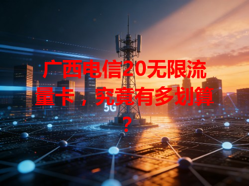 广西电信20无限流量卡，究竟有多划算？
