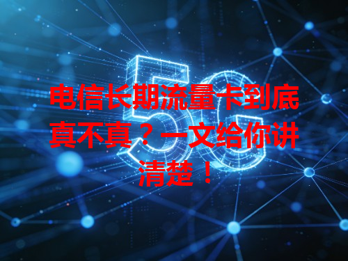 电信长期流量卡到底真不真？一文给你讲清楚！