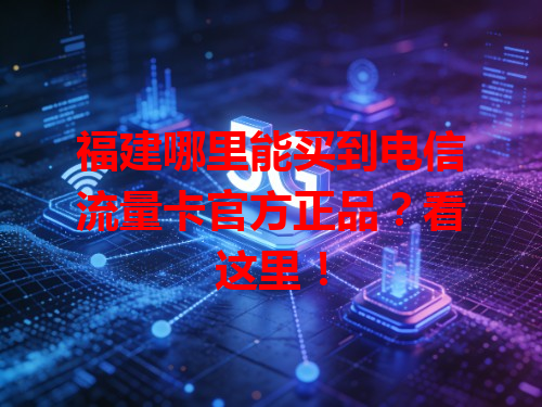 福建哪里能买到电信流量卡官方正品？看这里！
