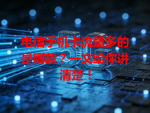 电信手机卡流量多的是哪款？一文给你讲清楚！