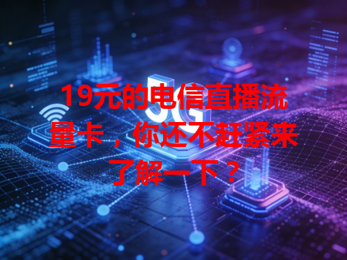 19元的电信直播流量卡，你还不赶紧来了解一下？
