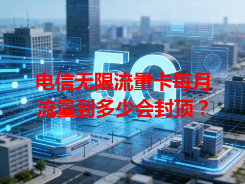 电信无限流量卡每月流量到多少会封顶？