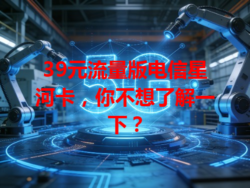 39元流量版电信星河卡，你不想了解一下？
