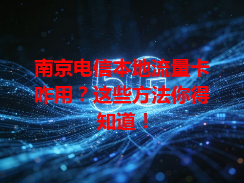 南京电信本地流量卡咋用？这些方法你得知道！