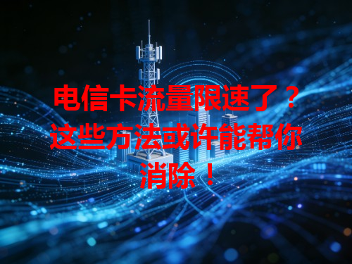 电信卡流量限速了？这些方法或许能帮你消除！