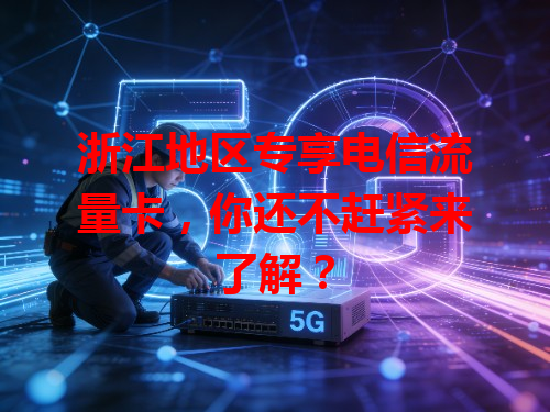 浙江地区专享电信流量卡，你还不赶紧来了解？