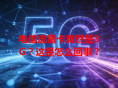 电信流量卡竟然是3G？这是怎么回事？