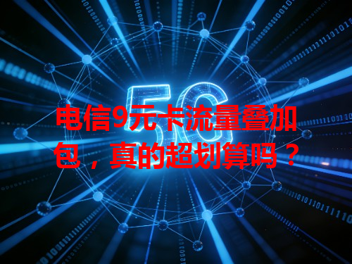 电信9元卡流量叠加包，真的超划算吗？