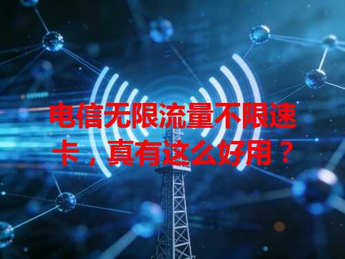 电信无限流量不限速卡，真有这么好用？