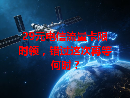 29元电信流量卡限时领，错过这次再等何时？