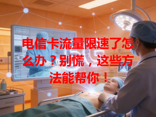 电信卡流量限速了怎么办？别慌，这些方法能帮你！