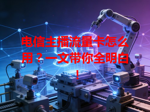电信主播流量卡怎么用？一文带你全明白！