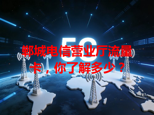 郸城电信营业厅流量卡，你了解多少？