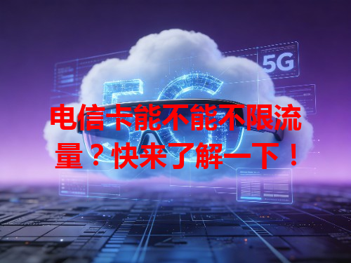 电信卡能不能不限流量？快来了解一下！