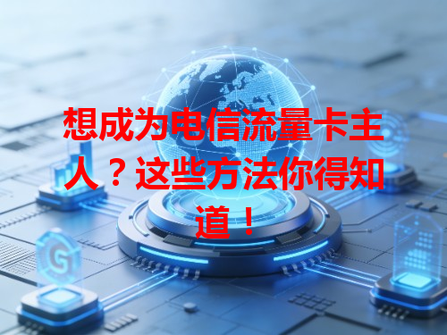 想成为电信流量卡主人？这些方法你得知道！