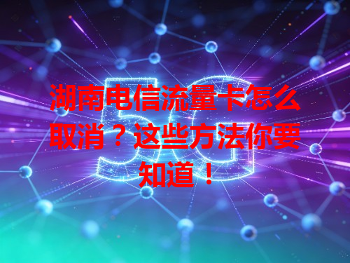 湖南电信流量卡怎么取消？这些方法你要知道！