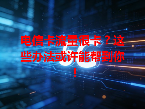 电信卡流量很卡？这些办法或许能帮到你！
