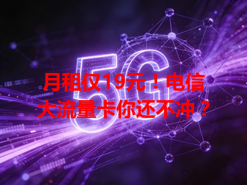 月租仅19元！电信大流量卡你还不冲？