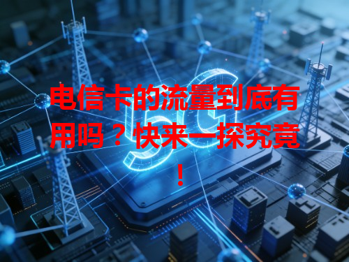 电信卡的流量到底有用吗？快来一探究竟！