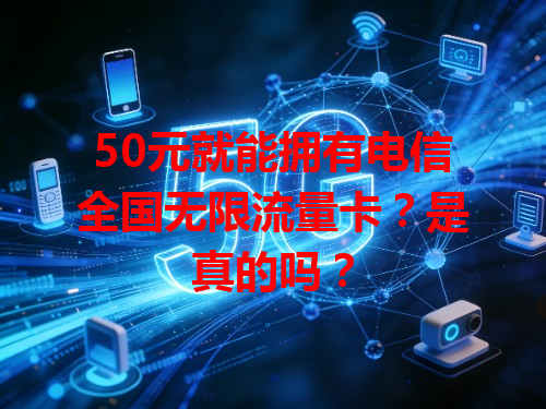 50元就能拥有电信全国无限流量卡？是真的吗？
