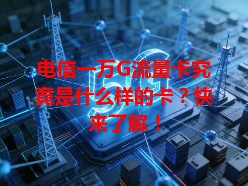 电信一万G流量卡究竟是什么样的卡？快来了解！