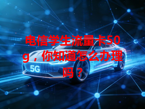 电信学生流量卡50g，你知道怎么办理吗？