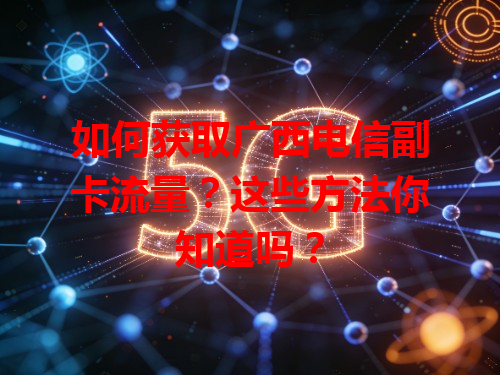 如何获取广西电信副卡流量？这些方法你知道吗？