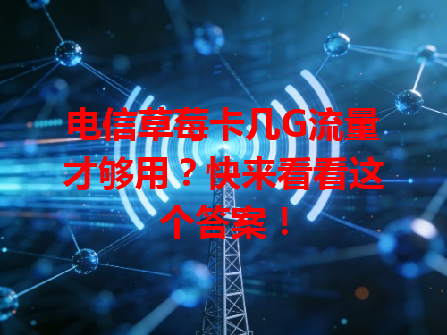 电信草莓卡几G流量才够用？快来看看这个答案！